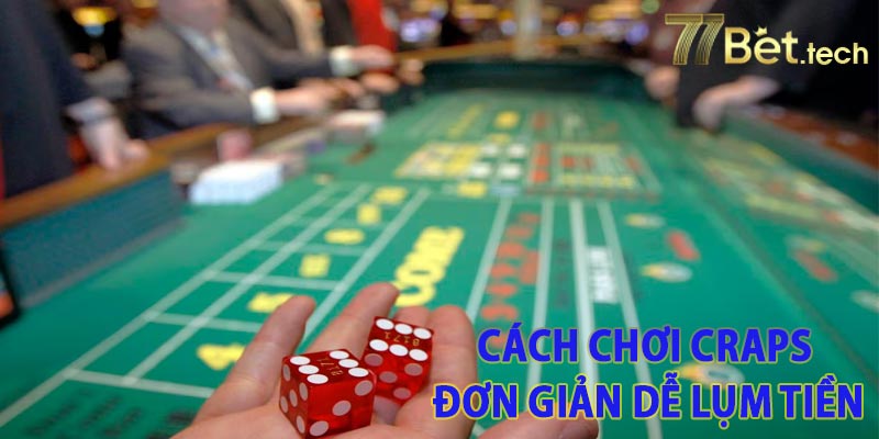 Cách chơi Craps đơn giản dễ lụm tiền