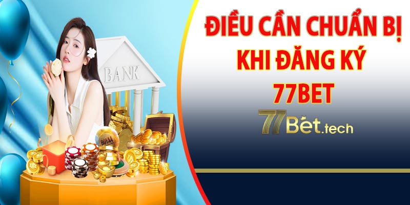 Những điều cần chuẩn bị trước khi đăng ký 77bet