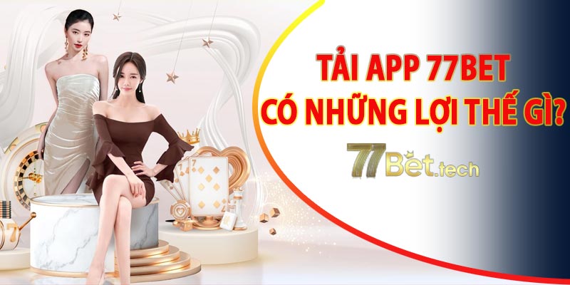 Những lợi thế nổi bật khi tải app 77bet