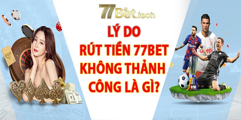 Lý do rút tiền 77bet không thành công